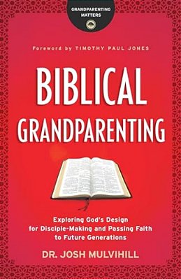 Biblical Grandparenting: Exploring God's Design For Disciple-Making And Passing Faith To Future Generations-..