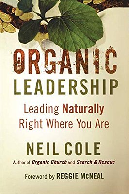 Organic Leadership: Leading Naturally Right Where You Are-..