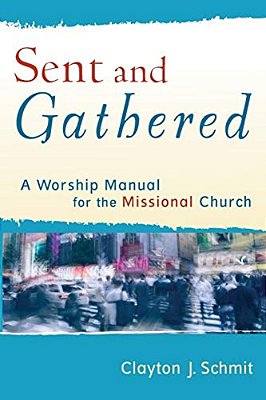 Sent And Gathered: A Worship Manual For The Missional Church-..
