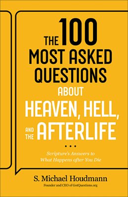 The 100 Most Asked Questions About Heaven, Hell, And The Afterlife: Scripture's Answers To What Happens After You Die-..