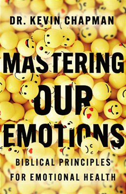 Mastering Our Emotions: Biblical Principles For Emotional Health-..