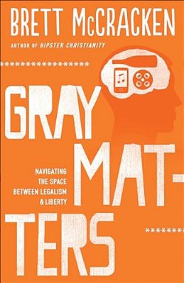 Gray Matters: Navigating The Space Between Legalism And Liberty-..