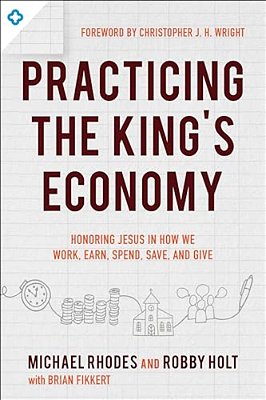 Practicing The King's Economy: Honoring Jesus In How We Work, Earn, Spend, Save, And Give-..