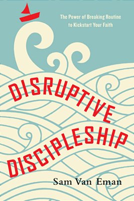 Disruptive Discipleship: The Power Of Breaking Routine To Kickstart Your Faith-..