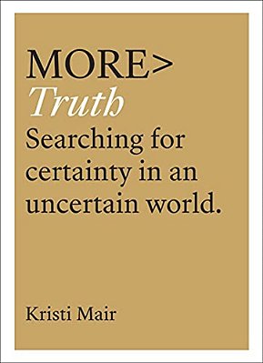 More Truth: Searching For Certainty In An Uncertain World-..