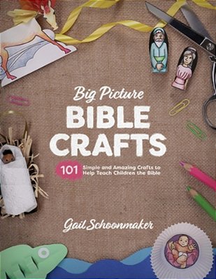 Big Picture Bible Crafts: 101 Simple And Amazing Crafts To Help Teach Children The Bible-..