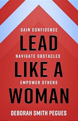 Lead Like A Woman: Gain Confidence, Navigate Obstacles, Empower Others-..