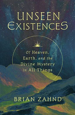 Unseen Existences: Of Heaven, Earth, And The Divine Mystery In All Things-..