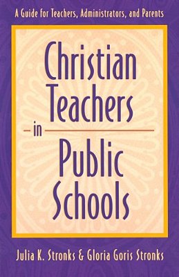 Christian Teachers In Public Schools: A Guide For Teachers, Administrators, And Parents-..