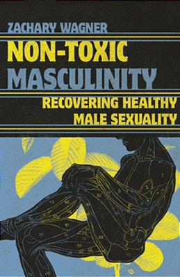 Non-Toxic Masculinity: Recovering Healthy Male Sexuality-..