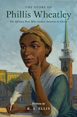 The Story Of Phillis Wheatley: The African Poet Who Called America To Christ-..
