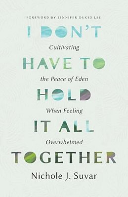 I Don't Have To Hold It All Together: Cultivating The Peace Of Eden When Feeling Overwhelmed-..