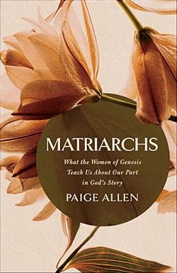 Matriarchs: What The Women Of Genesis Teach US About Our Part In God's Story-..