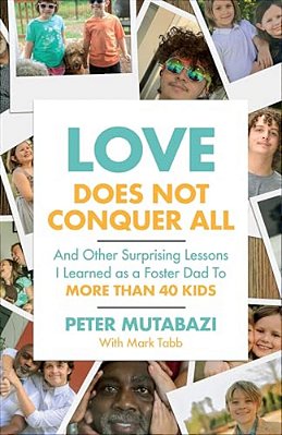 Love Does Not Conquer All: And Other Surprising Lessons I Learned As A Foster Dad To More Than 40 Kids-..