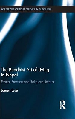 The Buddhist Art Of Living In Nepal: Ethical Practice And Religious Reform-..