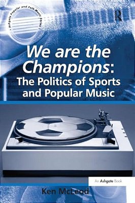 We Are The Champions: The Politics Of Sports And Popular Music-..