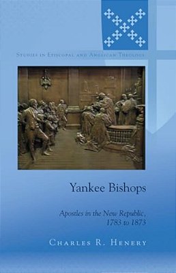 Yankee Bishops: Apostles In The New Republic, 1783 To 1873-..