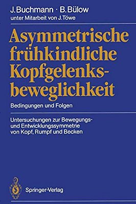 Asymmetrische Frühkindliche Kopfgelenksbeweglichkeit: Bedingungen Und Folgen Untersuchungen Zur Bewegungs- Und Entwicklungssymmetrie Von Kopf, Rumpf U-..