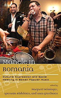 Manele In Romania: Cultural Expression And Social Meaning In Balkan Popular Music-..