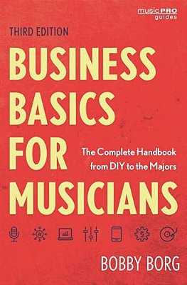 Business Basics For Musicians: The Complete Handbook From Diy To The Majors-..
