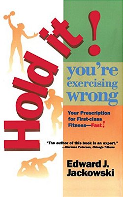 Hold It! You'Re Exercizing Wrong: Your Prescription For First-Class Fitness Fast-..