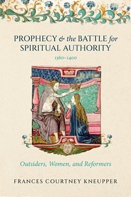 Prophecy And The Battle For Spiritual Authority, 1360-1400: Outsiders, Women, And Reformers-..