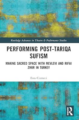 Performing Post-Tariqa Sufism: Making Sacred Space With Mevlevi And Rifai Zikir In Turkey-..
