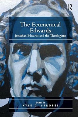The Ecumenical Edwards: Jonathan Edwards And The Theologians-..