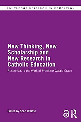 New Thinking, New Scholarship And New Research In Catholic Education: Responses To The Work Of Professor Gerald Grace-..