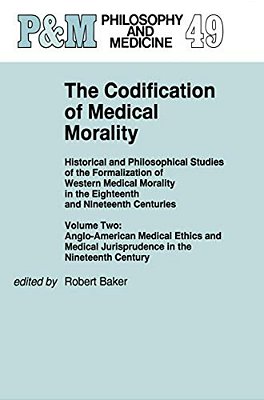 The Codification Of Medical Morality: Historical And Philosophical Studies Of The Formalization Of Western Medical Morality In The Eighteenth And Nine-..