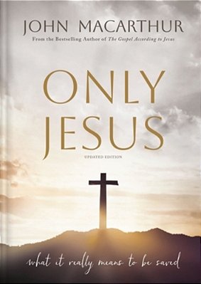 Only Jesus, Updated Edition: What It Really Means To Be Saved-..