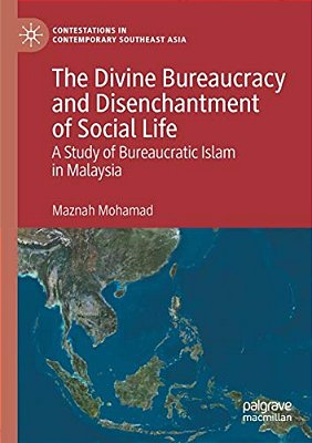 The Divine Bureaucracy And Disenchantment Of Social Life: A Study Of Bureaucratic Islam In Malaysia-..