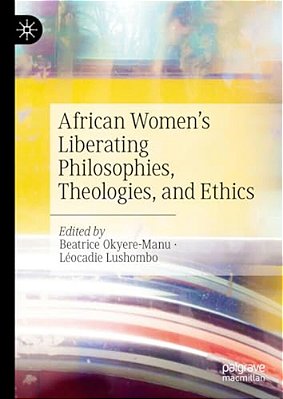 African Women's Liberating Philosophies, Theologies, And Ethics-..