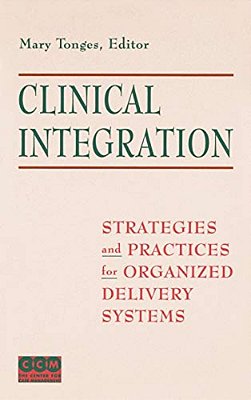 Clinical Integration: Strategies And Practices For Organized Delivery Systems-..