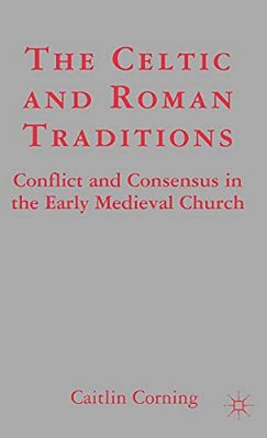 The Celtic And Roman Traditions: Conflict And Consensus In The Early Medieval Church-..