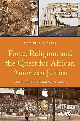 Force, Religion, And The Quest For African American Justice: A Study Of The Black Just War Tradition-..