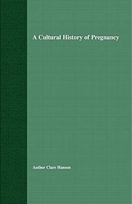A Cultural History Of Pregnancy: Pregnancy, Medicine And Culture, 1750-2000-..
