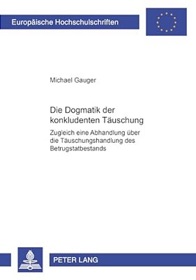 Die Dogmatik Der Konkludenten Taeuschung: Zugleich Eine Abhandlung Ueber Die Taeuschungshandlung Des Betrugstatbestands-..