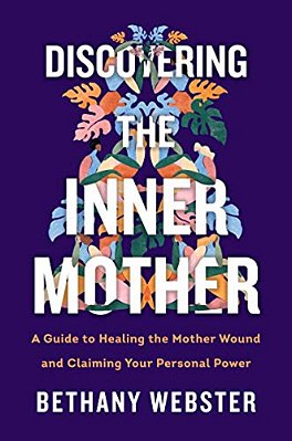 Discovering The Inner Mother: A Guide To Healing The Mother Wound And Claiming Your Personal Power-..