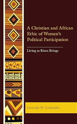 A Christian And African Ethic Of Women's Political Participation: Living As Risen Beings-..