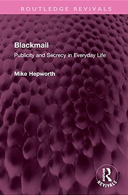 Blackmail: Publicity And Secrecy In Everyday Life-..
