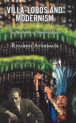 Villa-Lobos And Modernism: The Apotheosis Of Cannibal Music-..