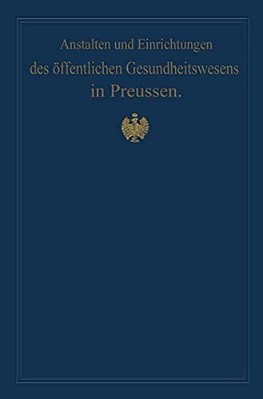 Anstalten Und Einrichtungen Des Öffentlichen Gesundheitswesens In Preussen: Festschrift Zum X. Internationalen Medizinischen Kongress Berlin 1890-..