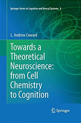 Towards A Theoretical Neuroscience: From Cell Chemistry To Cognition-..