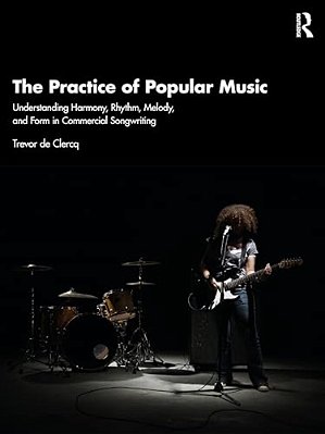 The Practice Of Popular Music: Understanding Harmony, Rhythm, Melody, And Form In Commercial Songwriting-..