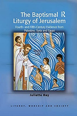 The Baptismal Liturgy Of Jerusalem: Fourth- And Fifth-Century Evidence From Palestine, Syria And Egypt-..