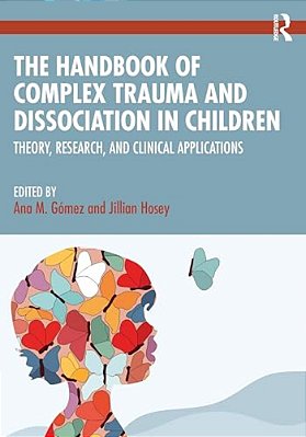The Handbook Of Complex Trauma And Dissociation In Children: Theory, Research, And Clinical Applications-..