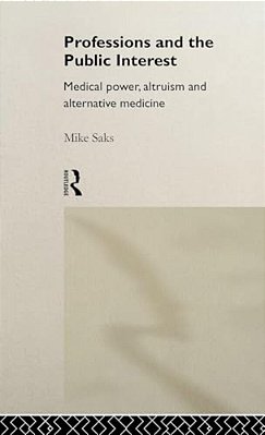 Professions And The Public Interest: Medical Power, Altruism And Alternative Medicine-..