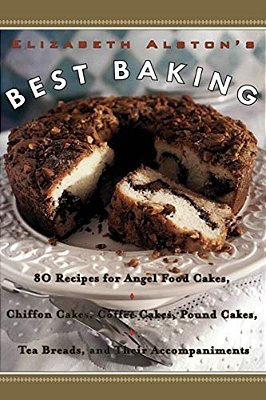 Elizabeth Alston's Best Baking: 80 Recipes For Angel Food Cakes, Chiffon Cakes, Coffee Cakes, Pound Cakes, Tea Breads, And Their Accompaniments-..