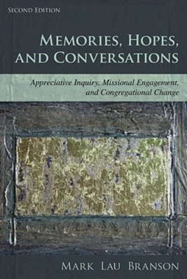 Memories, Hopes, And Conversations: Appreciative Inquiry, Missional Engagement, And Congregational Change-..
